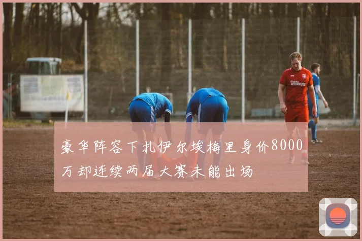 豪华阵容下扎伊尔埃梅里身价8000万却连续两届大赛未能出场