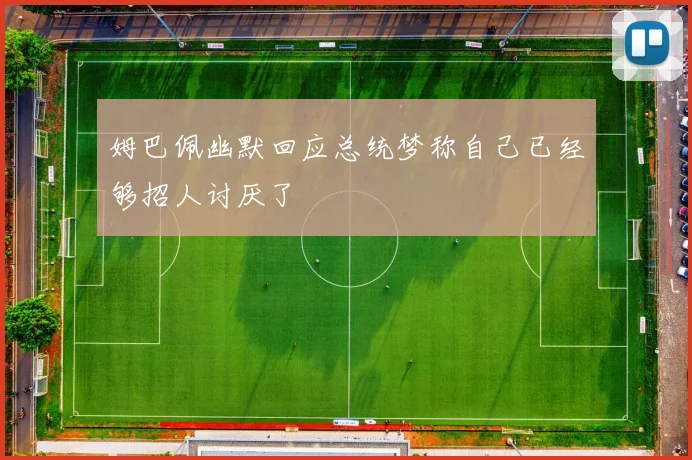 姆巴佩幽默回应总统梦称自己已经够招人讨厌了