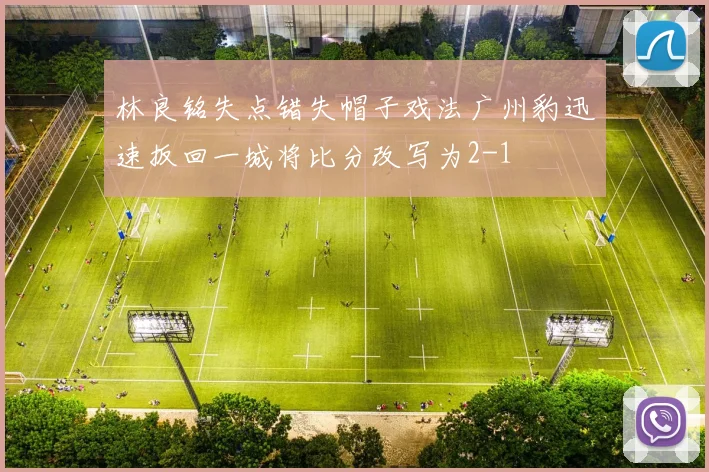 林良铭失点错失帽子戏法广州豹迅速扳回一城将比分改写为2-1