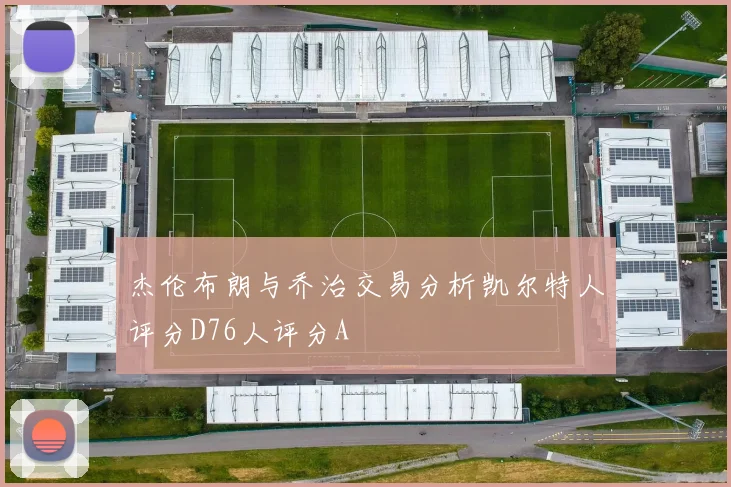 杰伦布朗与乔治交易分析凯尔特人评分D76人评分A