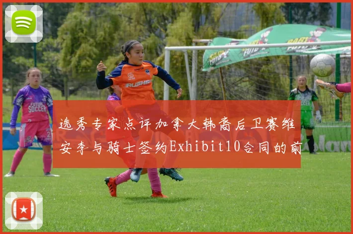 选秀专家点评加拿大韩裔后卫赛维安李与骑士签约Exhibit10合同的前景分析